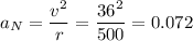 a_N = \dfrac{v^2}{r} = \dfrac{36^2}{500}=0.072