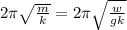 2\pi\sqrt{\frac{m}{k}}=2\pi\sqrt{\frac{w}{gk}