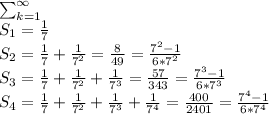 \sum^{\infty}_{k=1}\\S_1=\frac{1}{7}\\ S_2=\frac{1}{7}+ \frac{1}{7^2}= \frac{8}{49} =\frac{7^2-1}{6*7^2}\\S_3=\frac{1}{7}+ \frac{1}{7^2}+\frac{1}{7^3} = \frac{57}{343} =\frac{7^3-1}{6*7^3}\\S_4=\frac{1}{7}+ \frac{1}{7^2}+\frac{1}{7^3}+\frac{1}{7^4} = \frac{400}{2401} =\frac{7^4-1}{6*7^4}