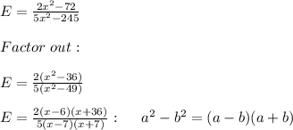 E=\frac{2x^2-72}{5x^2-245} \\ \\ Factor \ out: \\ \\  E=\frac{2(x^2-36)}{5(x^2-49)} \\ \\ E=\frac{2(x-6)(x+36)}{5(x-7)(x+7)} : \ \ \ \ a^2-b^2=(a-b)(a+b)