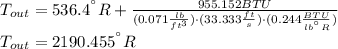 T_{out} = 536.4 ^{\textdegree}R + \frac{955.152 BTU}{(0.071\frac{lb}{ft^{3}})\cdot (33.333 \frac{ft}{s} )\cdot(0.244 \frac{BTU}{lb ^{\textdegree}R})}\\T_{out} = 2190.455 ^{\textdegree}R