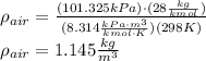 \rho_{air} = \frac{(101.325 kPa) \cdot (28 \frac{kg}{kmol})}{(8.314 \frac{kPa\cdot m^{3}}{kmol \cdot K} )(298 K)}\\\rho_{air} = 1.145 \frac{kg}{m^{3}}