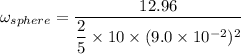 \omega_{sphere}=\dfrac{12.96}{\dfrac{2}{5}\times10\times(9.0\times10^{-2})^2}