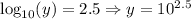 \log _{10}(y)=2.5 \Rightarrow y=10^{2.5}