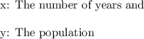 \text{x: The number of years and} \\ \\ \text{y: The population}