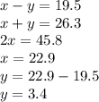 x - y =19.5\\x + y = 26.3\\2x =45.8 \\x = 22.9\\y = 22.9 - 19.5\\y = 3.4