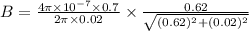 B=\frac{4\pi\times10^{-7}\times  0.7 }{2\pi \times0.02 }\times\frac{0.62}{\sqrt{(0.62)^{2}+(0.02) ^{2}  } }