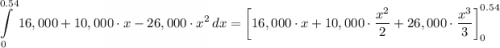 \displaystyle \int\limits^{0.54}_0 {16,000 + 10,000 \cdot x - 26,000 \cdot x^2} \, dx = \left[16,000\cdot x + 10,000 \cdot \frac{x^2}{2}  + 26,000 \cdot \frac{x^3}{3} \right]^{0.54}_0