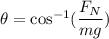\theta=\cos^{-1}(\dfrac{F_{N}}{mg})