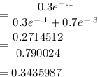 =  \dfrac{0.3 e^{-.1 }}{  0.3 e^{-.1 }+ 0.7 e^{-.3 }}\\\\= \dfrac{0.2714512}{0.790024}\\\\= 0.3435987