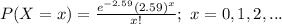 P(X=x)=\frac{e^{-2.59}(2.59)^{x}}{x!} ;\ x=0, 1, 2,...