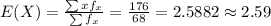 E(X)=\frac{\sum x f_{x}}{\sum f_{x}}=\frac{176}{68}=  2.5882\approx2.59