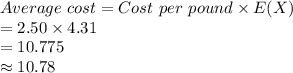 Average\ cost=Cost\ per\ pound\times E(X)\\=2.50\times4.31\\=10.775\\\approx10.78
