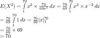 E(X^{2})=\int\limits^{70}_{1} {x^{2}\times \frac{70}{69x^{2}}} \, dx=\frac{70}{69} \int\limits^{70}_{1} {x^{2} \times x^{-2}} \, dx\\=\frac{70}{69} \int\limits^{70}_{1} {1} \, dx=\frac{70}{69} | x|^{70}_{1}\\=\frac{70}{69}\times69\\=70