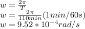 w=\frac{2\pi }{T}\\ w=\frac{2\pi }{110min}(1min/60s)\\ w=9.52*10^{-4}rad/s