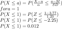 P(X\leq  a)=P(\frac{X-u}{\alpha } \leq  \frac{a-M}{SD})\\for a=1\\P(X\leq  1)=P(Z \leq  \frac{1-3.77}{1.23})\\P(X\leq  1)=P(Z \leq  -2.25})\\P(X\leq  1)=0.012\\