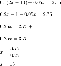 0.1(2x-10)+0.05x=2.75\\\\0.2x-1+0.05x=2.75\\\\0.25x=2.75+1\\\\0.25x=3.75\\\\x=\dfrac{3.75}{0.25}\\\\x=15