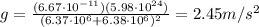 g=\frac{(6.67\cdot 10^{-11})(5.98\cdot 10^{24})}{(6.37\cdot 10^6 + 6.38\cdot 10^6)^2}=2.45 m/s^2