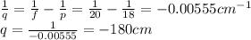 \frac{1}{q}=\frac{1}{f}-\frac{1}{p}=\frac{1}{20}-\frac{1}{18}=-0.00555 cm^{-1}\\q=\frac{1}{-0.00555}=-180 cm