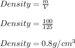 Density = \frac{m}{V} \\\\Density = \frac{100}{125} \\\\Density  = 0.8 g/cm^3