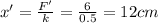 x'=\frac{F'}{k}=\frac{6}{0.5}=12 cm