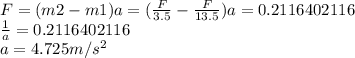 F=(m2-m1)a= (\frac {F}{3.5}-\frac {F}{13.5})a=0.2116402116\\\frac {1}{a}=0.2116402116\\a=4.725 m/s^{2}