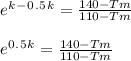 e^k^-^0^.^5^k = \frac{140 - Tm}{110 - Tm} \\\\e^0^.^5^k = \frac{140 - Tm}{110 - Tm}