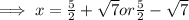 \implies x =  \frac{5}{2}  + \sqrt{7} or \frac{5 }{2} -  \sqrt{7}