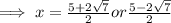 \implies x =  \frac{5 + 2\sqrt{7} }{2}or \frac{5 - 2 \sqrt{7} }{2}
