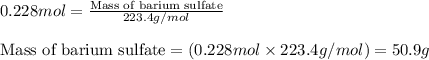 0.228mol=\frac{\text{Mass of barium sulfate}}{223.4g/mol}\\\\\text{Mass of barium sulfate}=(0.228mol\times 223.4g/mol)=50.9g