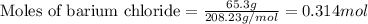 \text{Moles of barium chloride}=\frac{65.3g}{208.23g/mol}=0.314mol