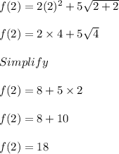 f(2) = 2(2)^2 + 5 \sqrt{2+2}\\\\f(2) = 2 \times 4 + 5\sqrt{4}\\\\Simplify\\\\f(2) = 8 + 5 \times 2\\\\f(2) = 8 + 10\\\\f(2) = 18