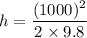 h=\dfrac{(1000)^2}{2\times9.8}