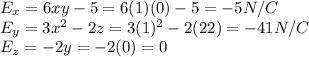 E_x=6xy-5=6(1)(0)-5=-5 N/C\\E_y=3x^2-2z=3(1)^2-2(22)=-41 N/C\\E_z=-2y=-2(0)=0