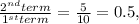 \frac{2^{nd} term}{1^{st} term} = \frac{5}{10} =0.5,