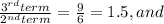 \frac{3^{rd} term}{2^{nd} term} = \frac{9}{6} =1.5, and
