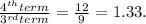 \frac{4^{th} term}{3^{rd} term} = \frac{12}{9} =1.33.