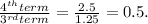 \frac{4^{th} term}{3^{rd} term} = \frac{2.5}{1.25} =0.5.