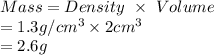 Mass=Density\ \times \ Volume\\=1.3g/cm^3\times2cm^3\\=2.6g
