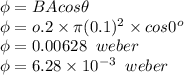 \phi=BAcos\theta\\\phi=o.2\times\pi (0.1)^2\times cos0^o\\\phi=0.00628\;\;weber\\\phi=6.28\times10^{-3}\;\;weber