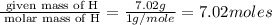 \frac{\text{ given mass of H}}{\text{ molar mass of H}}= \frac{7.02g}{1g/mole}=7.02moles