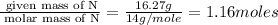 \frac{\text{ given mass of N}}{\text{ molar mass of N}}= \frac{16.27g}{14g/mole}=1.16moles