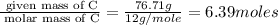 \frac{\text{ given mass of C}}{\text{ molar mass of C}}= \frac{76.71g}{12g/mole}=6.39moles