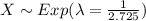 X \sim Exp(\lambda=\frac{1}{2.725})