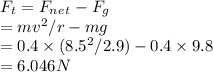 F_t=F_n_e_t-F_g\\=mv^2/r-mg\\=0.4\times(8.5^2/2.9)-0.4\times9.8\\=6.046N