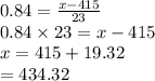 0.84=\frac{x-415}{23}\\0.84\times23=x-415\\x=415+19.32\\=434.32