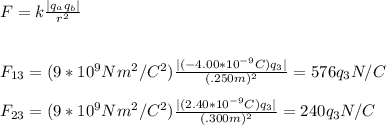 F= k\frac{|q_aq_b|}{r^{2} } \\\\\\F_{13}=(9*10^{9} Nm^{2} /C^{2} )\frac{|(-4.00*10^{-9}C)q_3|}{(.250m)^{2} } =576q_3N/C\\\\F_{23}=(9*10^{9} Nm^{2} /C^{2} )\frac{|(2.40*10^{-9}C)q_3|}{(.300m)^{2} } =240q_3N/C\\