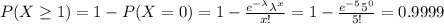P(X\ge 1)=1-P(X=0)=1-\frac{e^{-\lambda }\lambda^x}{x!}= 1-\frac{e^{-5 }5^0}{5!}=0.9999