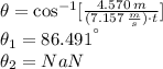 \theta = \cos^{-1} [\frac{4.570\,m}{(7.157\,\frac{m}{s} )\cdot t} ]\\\theta_{1} = 86.491^{\textdegree}\\\theta_{2} = NaN