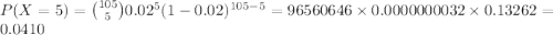 P(X=5)={105\choose 5}0.02^{5}(1-0.02)^{105-5}=96560646\times0.0000000032\times0.13262=0.0410